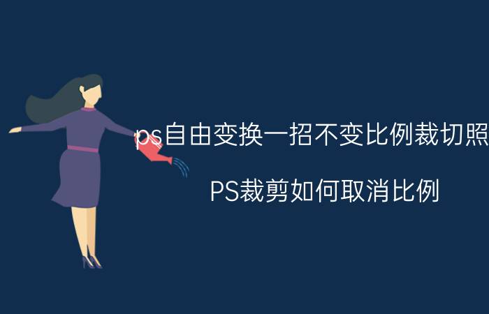 ps自由变换一招不变比例裁切照片 PS裁剪如何取消比例？